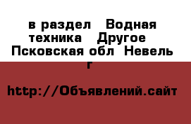  в раздел : Водная техника » Другое . Псковская обл.,Невель г.